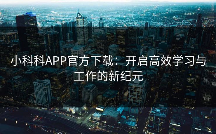 小科科APP官方下载：开启高效学习与工作的新纪元