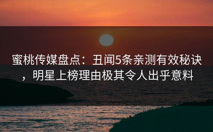 蜜桃传媒盘点：丑闻5条亲测有效秘诀，明星上榜理由极其令人出乎意料