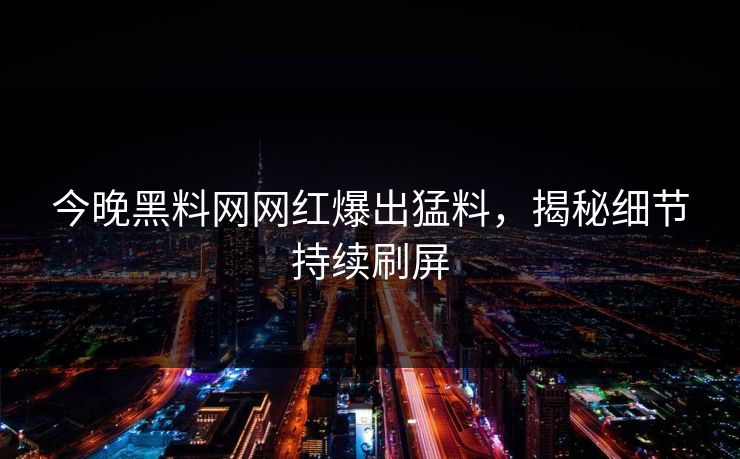 今晚黑料网网红爆出猛料，揭秘细节持续刷屏