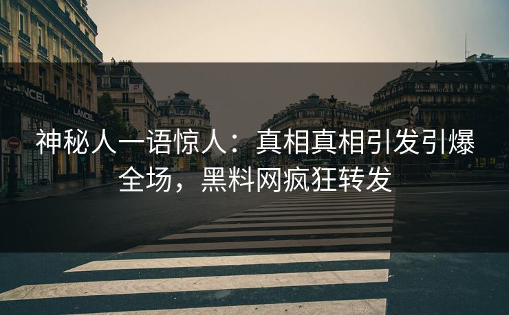 神秘人一语惊人：真相真相引发引爆全场，黑料网疯狂转发