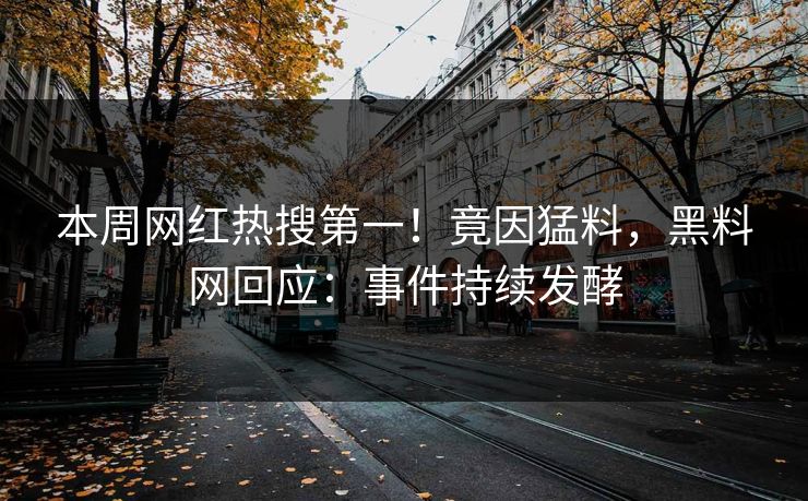 本周网红热搜第一！竟因猛料，黑料网回应：事件持续发酵