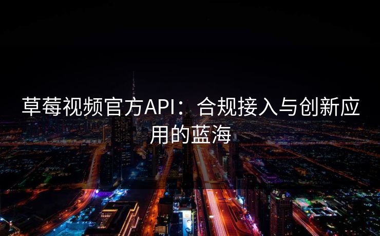 草莓视频官方API：合规接入与创新应用的蓝海