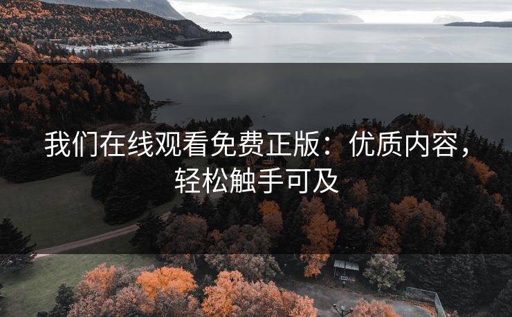 我们在线观看免费正版:优质内容,轻松触手可及 我们在线观看免费正版:优质内容,轻松触手可及