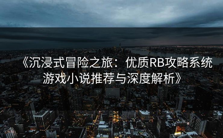 《沉浸式冒险之旅：优质RB攻略系统游戏小说推荐与深度解析》
